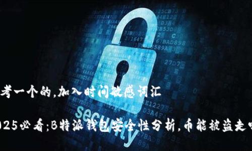 思考一个的，加入时间敏感词汇

2025必看：B特派钱包安全性分析，币能被盗走吗？