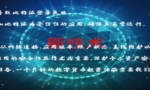 比特派为什么登不上去：常见问题解析

在数字货币迅速发展的今天，比特派（BitPie）作为一款钱包应用，受到了越来越多用户的关注。然而，很多用户在使用比特派时却遇到了无法登录的问题。这一现象不仅让初学者感到困惑，也让一些经验丰富的用户倍感挫折。那么，比特派为何会登不上去呢？我们将从几个常见原因进行分析，并提出相应的解决方案，希望能为您提供帮助。

1. 网络连接问题

首先，最常见的原因之一就是网络连接问题。比特派作为一款基于网络的应用，要求手机或电脑必须有稳定的互联网连接。这意味着，如果您的设备在使用过程中出现了网络不稳定、信号弱或者无法连接Wi-Fi等问题，那么自然会影响到比特派的登录。

同时，值得注意的是，有些用户可能使用的是公共Wi-Fi网络，而这些网络的安全性和稳定性往往不能得到保证。因此，建议在尝试登录比特派时，优先确保您的设备连接的是安全且稳定的网络，例如家庭或手机的数据流量。

2. 应用版本问题

其次，不同版本的比特派应用可能会导致登录问题。如果您使用的是旧版的比特派应用，可能会因为不支持最新的安全协议而无法登录。因此，务必确保您的比特派应用是最新版本。

为了确认这一点，可以前往应用商店检查是否有可用的更新。如果确实有更新，建议您及时下载并安装最新版本的比特派应用。更新版本不仅能够解决一些Bug，也会增强系统的稳定性与安全性。

3. 帐号问题

账户问题也是导致用户无法登录的一个重要原因。如果您的比特派账户被锁定，或者由于输入错误的用户名和密码而登录失败，这都是比较常见的情况。而用户在注册或登录时，可能会遇到这些问题，因此确认您的登录信息是至关重要的。

在这个过程中，您可以尝试重置密码。比特派通常会提供重置密码的功能，您只需按照系统提示进行操作，即可重新设置账户密码。如果您仍然无法登录，建议联系比特派的客服以寻求帮助。

4. 系统故障或维护

此外，系统故障或维护也是影响比特派登录的一个潜在因素。如果比特派的服务器出现问题，或者在进行维护，用户同样无法登录。这种情况通常会在比特派的官方网站或社交媒体平台上进行公布，因此，关注官方信息是获取及时更新的重要途径。

在维护期间，用户可以尝试在其他时间段再次登录。一旦维护完成，系统将恢复正常，相信您也能顺利进入比特派。

5. 防火墙或安全软件的干扰

最后，防火墙或安全软件的设置可能会影响比特派的正常使用。有些安全软件出于对用户数据的保护，可能会限制某些不明来源的应用连接网络，因此导致比特派登录失败。

如果您怀疑是防火墙或安全软件的问题，可以尝试暂时关闭这些软件，然后再次尝试登录比特派。如果这样可以正常登录，您需要考虑在安全软件中添加比特派为受信任的应用，确保其正常运行。

总之

虽然比特派的登录问题可能由多种原因引起，但只要通过合理的步骤进行排查和解决，问题大多可以迎刃而解。因此，建议用户在遇到登录困难时，首先从网络连接、应用版本、账户状态、系统维护以及安全软件等方面进行逐一排查，找到根本原因后再采取相应措施。同时，及时关注比特派的官方公告也是非常重要的，以避免错过维护和更新的信息。

更为重要的是，用户应该始终保持对账户信息的安全警觉性，定期更改密码、不随便共享账户信息，从而降低安全风险。随着数字货币市场的发展，钱包应用的安全性显得尤为重要，保护个人资产安全是每一位用户的责任。

希望通过以上的信息，能够帮助到面临比特派登录问题的用户们。无论是初学者还是经验丰富的用户，在使用比特派时都需要保持警觉，并做好相应的准备，一个良好的数字货币投资体验需要我们共同努力去维护。

迅速解决比特派登录问题的方法：立即查看2025必看指南