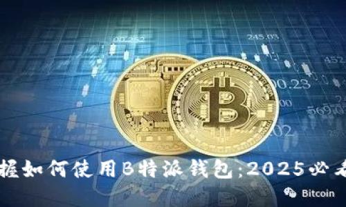 立即掌握如何使用B特派钱包：2025必看全指南