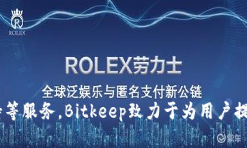 Bitkeep钱包是一款来自中国的区块链钱包。它为用户提供多链资产管理、去中心化交易、NFT支持等服务。Bitkeep致力于为用户提供安全、便捷的数字资产管理体验，是近年来在加密货币和区块链领域逐步受到关注的工具之一。
