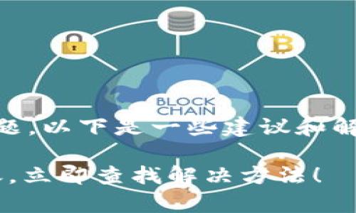 看来您遇到了关于B特派转账的问题，以下是一些建议和解决方案，帮助您妥善处理这个情况。

### 紧急提醒：B特派转账未到账，立即查找解决方法！