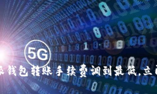 2025必看！B特派钱包转账手续费调到最低，立即享受超值福利！