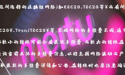 比特派（BitPie）转账USDT的手续费可能会因网络拥堵情况、转账金额及所选择的区块链网络（如ERC20、TRC20等）而有所变化。一般而言，USDT的转账手续费通常是固定的，也有可能发生波动。

以下是一些参考信息：

1. **网络类型**：USDT可以在多种区块链上转账，包括Ethereum（ERC20）、Tron（TRC20）等。不同网络的手续费不同。通常，TRC20的手续费会比ERC20低。
   
2. **转账金额**：有些交易平台可能会对转账金额设置起始额度，一些较小的转账可能会有最低手续费，而较大的转账在某一额度可能会享受更低的比例费用。

3. **实时查询**：建议用户在进行转账前，先登录比特派的官方平台查询当前具体的手续费信息，以避免因网络波动而产生额外的费用。

为了确保准确性，建议直接访问比特派的官方网站或者相关文档，以获取最新的手续费详情和公告。在转账时也要注意确认地址的正确性，以免造成资产损失。