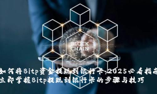 如何将Bitp资金提现到银行卡：2025必看指南
立即掌握Bitp提现到银行卡的步骤与技巧