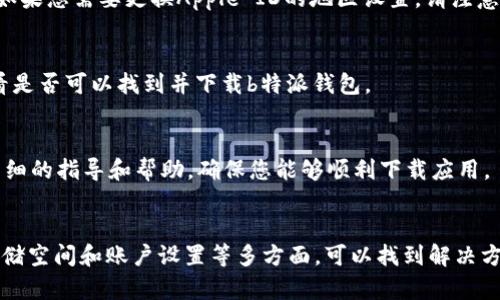 关于您提到的“b特派钱包苹果版怎么下载不了”的问题，可能有多种原因导致您无法下载该应用。在这里，我将为您提供一些可能的解决方案和步骤，帮助您解决这个问题。

1. 检查设备兼容性
首先，请确保您的iPhone设备满足b特派钱包的最低系统要求。通常，应用会要求特定版本的iOS系统。如果您的设备运行的版本较低，您可能无法在App Store中找到该应用。

2. 确保网络连接正常
下载应用需要稳定的网络连接。如果您在使用Wi-Fi时遇到问题，尝试切换到移动数据，或者反之。检查您的网络设置，确保网络信号良好。

3. 清理存储空间
有时候，手机内存不足也会影响应用的下载。您可以前往“设置”“通用”“iPhone存储空间”查看可用存储，必要时删除一些不常用的应用或文件，从而释放空间。

4. 更新App Store应用
确保您的App Store是最新版本。可以尝试重启App Store应用，或者直接重启您的设备，这样有助于解决一些小问题。

5. 登录Apple ID
确认您已经登录了有效的Apple ID，因为某些地区可能会限制特定应用的下载。如果您需要更换Apple ID的地区设置，请注意，可能需要先退出当前Apple ID。

6. 检查地区限制
某些应用可能在特定地区不可用，您可以尝试更改您的App Store地区设置，看看是否可以找到并下载b特派钱包。

7. 联系客服支持
如果以上方法都无效，建议直接联系b特派钱包的客服支持。他们可以提供更为详细的指导和帮助，确保您能够顺利下载应用。

总结
下载应用的问题有时会让人感到困扰，但通常通过检查设备兼容性、网络连接、存储空间和账户设置等多方面，可以找到解决方案。希望以上建议能够帮助您顺利下载b特派钱包！如有其他问题，欢迎随时提出。