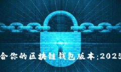 选择最适合你的区块链钱包版本：2025必看指南