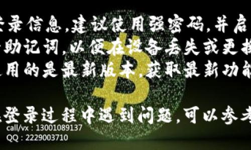 要登录BitPie钱包，您可以按照以下步骤进行操作：

### 步骤1：下载BitPie应用

首先，确保您已经在您的手机上下载并安装了BitPie钱包应用。您可以在App Store（苹果设备）或Google Play（安卓设备）上找到并下载BitPie。

### 步骤2：打开应用

安装完成后，点击应用图标打开BitPie钱包。您将看到一个欢迎页面，提示您需要登录或创建新账户。

### 步骤3：选择登录方式

在登录页面，您通常会看到几种登录选项，例如：
- **使用助记词登录**：如果您已经有一个BitPie钱包并记录了助记词，选择此选项。输入您的助记词并按照提示完成登录。
- **使用私钥登录**：如果您有钱包的私钥，可以选择此选项并输入私钥进行登录。
- **用邮箱或手机验证登录**：如果您的账户绑定了邮箱或手机，您可以选择这一选项，输入您的注册邮箱或手机号码，并根据提示操作。

### 步骤4：输入信息

根据您选择的登录方式，输入相应的信息并确认。确保信息正确无误，以免登录失败。

### 步骤5：完成登录

输入完所有必要的信息后，点击“登录”按钮。如果信息正确，您将成功进入您的BitPie钱包账户。

### 额外提示

- **安全性**：请确保您的设备安全，防止他人获取您的登录信息。建议使用强密码，并启用双重身份验证（如果支持）。
- **备份助记词**：在使用BitPie钱包时，请务必妥善保管助记词，以便在设备丢失或更换时恢复钱包。
- **保障更新**：定期检查BitPie钱包的更新，以确保您使用的是最新版本，获取最新功能和安全补丁。

通过以上步骤，您应该能够顺利登录BitPie钱包。如果您在登录过程中遇到问题，可以参考BitPie的官方帮助文档或者联系客服获取进一步的支持。