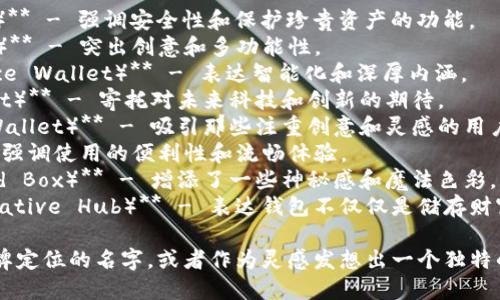 数字创意钱包的名字可以根据其功能性、目标用户群体和品牌个性来进行创意命名。以下是一些建议的名字：

1. **数字珍藏（Digital Vault）** - 强调安全性和保护珍贵资产的功能。
2. **创意盒子（Creative Box）** - 突出创意和多功能性。
3. **智蕴钱包（Smart Essence Wallet）** - 表达智能化和深厚内涵。
4. **未来钱包（Future Wallet）** - 寄托对未来科技和创新的期待。
5. **灵感钱包（Inspiration Wallet）** - 吸引那些注重创意和灵感的用户。
6. **便捷通（EasyPass）** - 强调使用的便利性和流畅体验。
7. **钱包魔盒（Wallet Wizard Box）** - 增添了一些神秘感和魔法色彩。
8. **财富创意库（Wealth Creative Hub）** - 表达钱包不仅仅是储存财富，更是创造价值的地方。

你可以从中选一个最符合你品牌定位的名字，或者作为灵感发想出一个独特的名字。