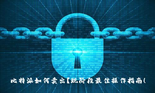 比特派如何卖出？现阶段最佳操作指南！