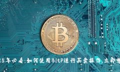 2025年必看：如何使用BitP进行买卖操作，立即学习