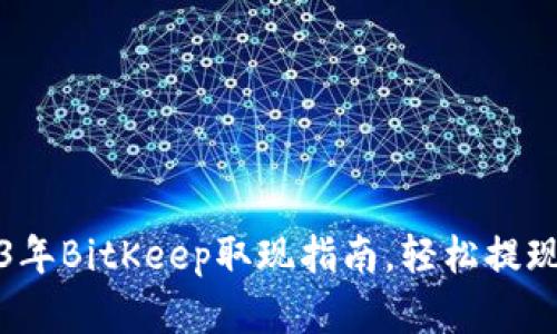 立即了解：2023年BitKeep取现指南，轻松提现你的数字资产！