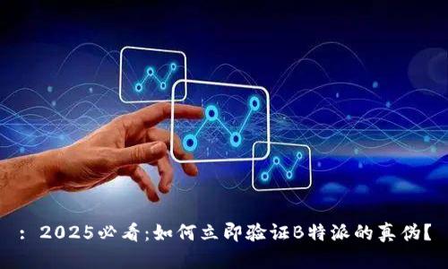: 2025必看：如何立即验证B特派的真伪？
