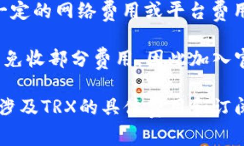 关于B特派（可能指某种特定的电子商务平台或金融服务）的TRX（Tronix）扣费问题，通常要具体情况具体分析。以下是一些可能的考量因素：

1. **服务条款**：首先，查看B特派的服务条款和用户协议，通常会在其中说明是否会扣除TRX以及扣除的条件。

2. **交易费用**：许多平台在进行交易时会收取一定的手续费，这可能包括使用TRX进行支付时的手续费。

3. **提现费用**：如果你尝试将TRX提现到其他钱包，B特派可能会收取一定的网络费用或平台费用。

4. **活动和促销**：有些平台会不定期推出促销活动，可能在这些活动中免收部分费用，因此加入官方群组或关注官网信息可以获得最新动态。

建议你直接联系B特派的客服，获取最准确的信息。如此一来，你会能知道涉及TRX的具体费用和订阅条款。同时，也可以查阅网络上的用户反馈，了解其他用户的体验和意见。