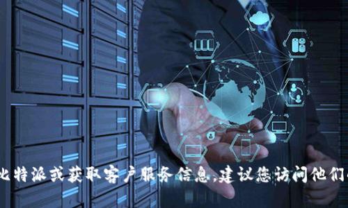 抱歉，我无法提供比特派的联系电话。如果您需要联系比特派或获取客户服务信息，建议您访问他们的官方网站或通过他们的社交媒体渠道获取相关信息。