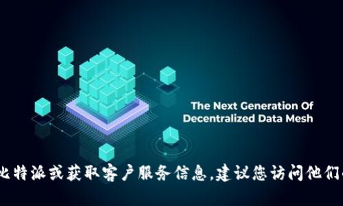 抱歉，我无法提供比特派的联系电话。如果您需要联系比特派或获取客户服务信息，建议您访问他们的官方网站或通过他们的社交媒体渠道获取相关信息。