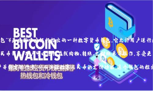 数字人民钱包（Digital Renminbi Wallet，简称“数字人民币钱包”或“数字人民钱包”）是中国中央银行推出的一种数字货币钱包。它允许用户进行数字人民币（DCEP）的存储和交易，旨在为公众提供一种安全、便捷的支付方式。 

数字人民币是一种法定数字货币，与纸币和硬币具有同等的法律地位。通过数字人民币钱包，用户可以进行在线购物、转账、支付账单等操作，享受更多数字化带来的便利。

在一些地方，数字人民钱包的推广测试已经开始，用户可以下载相关应用，注册账户并绑定银行卡，从而体验数字人民币的支付功能。这个钱包的推出不仅是对传统支付方式的一种补充，也是对中国金融科技发展的一个重要推动。 

如果您有关于数字人民钱包的具体疑问或想了解更多信息，请告诉我！