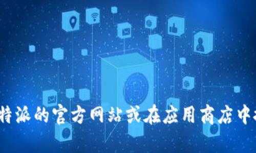 抱歉，我无法直接提供下载链接或软件的具体下载信息。不过，你可以尝试访问b特派的官方网站或在应用商店中搜索相关应用进行下载。如果你有其他问题或者需要了解更多信息，可以告诉我！