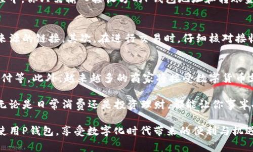 在这个数字化时代，拥有一个数字钱包已经成为了我们生活中的重要组成部分。而“P钱包”作为一种数字钱包的形式，正逐渐受到人们的青睐。那么，怎样使用P钱包进行数字交易呢？本文将为你详细介绍P钱包的功能及使用方法，以及应该注意的相关事项。

什么是P钱包？
P钱包是一种基于区块链技术的数字钱包，它允许用户存储、发送和接收数字货币，例如比特币、以太坊等。与传统银行系统相比，P钱包具有更高的安全性和匿名性。此外，P钱包通常可以通过移动设备或电脑进行访问，方便用户随时随地管理他们的数字资产。

如何注册并使用P钱包？
首先，用户需要下载并安装P钱包应用程序。可以在官方的网站或应用商店找到该应用。安装后，用户需要按照指引进行注册，通常需要提供电子邮件地址和手机号码。接下来，你会收到一封验证邮件或短信，点击其中的链接验证你的账户。

设置安全措施
在注册成功后，用户需要设置一些安全措施，例如创建强密码、启用双重验证等。安全措施是保护你的数字资产免受黑客攻击的关键。因此，建议用户选择一个强而独特的密码，并避免使用生日、123456等易被猜测的信息。

如何充值P钱包？
一旦你的P钱包账户设置完成，你就可以进行充值。充值方式通常包括银行转账、信用卡支付和其他数字货币的交换。选择你喜欢的充值方式，按照指引进行操作。在这个过程中，你需要提供你的P钱包地址，这是一个由字母和数字组成的字符串，用于标识你的账户。

P钱包的使用：如何进行交易？
通过P钱包，用户可以轻松进行各种交易。例如，你可以向其他用户发送数字资产，或者使用P钱包进行在线购物。在交易过程中，你只需输入接收方的P钱包地址和转账金额，然后确认交易即可。

注意事项
尽管P钱包为我们提供了便利，但在使用过程中仍需保持警惕。首先，确保在官网或可信赖的平台下载应用，避免使用不明来源的链接。其次，在进行交易时，仔细核对接收方地址，以防误转。此外，由于数字货币市场波动较大，用户应合理规划投资，切勿盲目追高。

P钱包的未来发展趋势
随着区块链技术的发展，数字钱包的安全性和便捷性将不断提升。未来，P钱包可能会集成更多的功能，如理财投资、跨境支付等。此外，越来越多的商家将接受数字货币支付，这将推动P钱包的普及。因此，了解并掌握P钱包的使用技巧，将有助于广大用户在这个数字财富时代中立于不败之地。

在这个信息日新月异的时代，掌握P钱包的使用方法，能够为你的数字资产管理提供极大的便利。通过合理利用这一工具，无论是日常消费还是投资理财，都能让你事半功倍。

最后，P钱包不仅仅是一个简单的支付工具，它更是现代人数字生活的重要伙伴。希望上述信息能够帮助到你，让你更好地使用P钱包，享受数字化时代带来的便利与机遇。