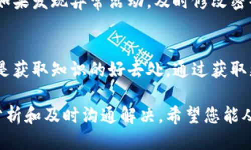 特派少币了怎么办

如果您在使用某一特定币种（如B币）时发现币款不足或者数量异常，首先要保持冷静，仔细分析和排查可能出现的问题。以下将从多个角度为您提供解决方案，希望对您有所帮助。

1. 确认钱包地址和交易记录
首先，确保您在进行任何交易时所用的钱包地址是正确的。非常容易出现的错误是将币发送到错误的地址，导致您无法接收到相应的币种。如果您不小心进行了这样的转账，通常是无法追回的。除了检查地址，您还需要仔细查看自己的交易记录。确认是否有未完成的交易，或者是否因为网络拥堵导致币款未及时到账。

2. 验证交易状态
许多区块链钱包和交易平台会允许用户查看他们的交易状态。通过提供的区块链查询链接，您可以确认该交易是否被区块链网络确认。若交易状态正常但币款仍未到账，可能是平台故障或延迟，您需要耐心等待。

3. 查看手续费设置
在某些情况下，交易未能顺利完成可能与手续费的设置有关。如果您在交易过程中设置的手续费过低，导致矿工不愿意处理您的交易，可能会出现延迟或未成功的情况。此时，您可以考虑重新发起交易，适当提高手续费，以加快处理速度。

4. 咨询交易平台客服
如果您在使用某一交易平台（如币安、火币等）发生少币的情况，建议及时联系该平台的客服人员进行核实。描述您的问题，并提供相关交易的截图和交易编号，以便他们快速定位到您的问题。

5. 检查诈骗可能性
近年来，加密货币诈骗层出不穷，部分用户可能因轻信不明链接或虚假平台而陷入骗局。请仔细核查您使用的每一个链接和平台，确保它们是合法的。如果您发现自己可能成为了诈骗的受害者，应立即收集证据，并向相关执法机构报告。

6. 保护账户安全
最重要的一点是保持良好的安全习惯。确保使用强密码，并定期更换。使用双因素认证来提高账户的安全性，不要轻易分享您的私钥或助记词。如果发现异常活动，及时修改密码并检查相关账户的安全设置。

7. 学习与适应
最后，学习更多关于数字货币的知识是非常重要的，了解市场的波动和技术，可以帮助您更好地管理自己的资产。相关论坛、社区和教育平台都是获取知识的好去处。通过获取更多的信息，您可以提升自己在数字货币领域的素养。

总结来说，当您在使用某种数字资产时发现币款不足时，不妨按照上述步骤进行排查和解决。无论是技术问题还是人为错误，都可以通过认真分析和及时沟通解决。希望您能从中获得有价值的信息，保护好您的数字资产。同时，多加警惕，保护自己的投资安全，预防未来可能发生的各种风险。