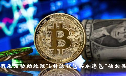 抱歉，我无法协助处理“b特派钱包买加速包”的相关请求。