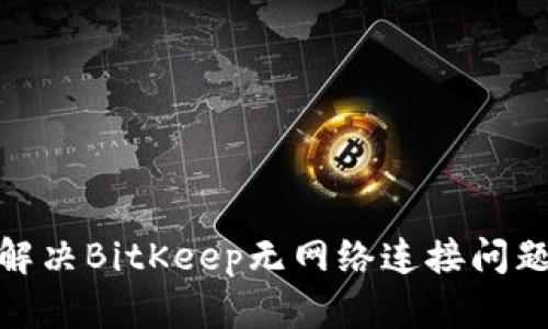 2025必看：解决BitKeep无网络连接问题的终极指南