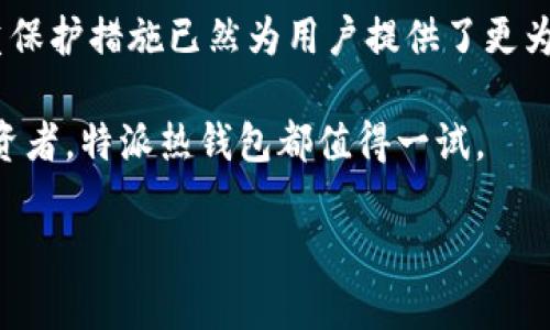特派热钱包怎么样

在当今数字经济时代，加密货币的管理与安全成为每个投资者必须面对的重要课题。随着越来越多的人加入加密货币的投资行列，选择一个合适的热钱包显得尤为重要。热钱包因其便捷性和实时交易能力，成为许多用户的首选。而在众多热钱包中，特派热钱包凭借其独特的功能和用户体验，逐渐引起了投资者的关注。本文将从多个层面分析特派热钱包的优缺点，帮助读者了解这一工具的实用性与安全性。

特派热钱包的基本概念

特派热钱包，顾名思义，是一种在线加密货币钱包。这种钱包与区块链网络直接连接，允许用户随时随地进行交易和资金管理。与冷钱包不同，热钱包虽然便于访问，但相对安全性较低，因其始终在线，容易受到黑客攻击。不过，这种风险在特派热钱包的设计中得到了有效控制。

特派热钱包的主要优点

首先，特派热钱包的主要优势在于其操作便捷。用户只需要简单的几个步骤，就可以完成账户的创建和加密货币的存储。相较于复杂的冷钱包操作，特派热钱包更加符合日常使用需求。

其次，该钱包支持多种类型的加密货币，不同于一些只支持单一币种的热钱包，特派热钱包能够容纳比特币、以太坊、瑞波币等主流数字资产，适合不同需求的用户。此外，特派热钱包的用户界面设计，完美融合了功能与美观，让即使是新手用户也能轻松上手。

安全性分析

然而，作为热钱包，特派热钱包的安全性是用户最为关心的问题之一。尽管热钱包本身存在一定风险，但特派热钱包采取了一系列安全措施，以降低潜在的安全隐患。

特派热钱包引入了多重签名机制，这意味着在进行任何交易前，用户需要通过多层验证。这种措施有效防止了未授权的访问，确保用户资产的安全。此外，特派热钱包还采用了先进的加密技术，加密存储用户的私钥，最大限度地降低被黑客攻击的风险。

用户反馈与评价

从用户反馈来看，特派热钱包得到了普遍认可。许多用户表示，该钱包的交易速度快，操作流畅，极大地方便了他们在日常生活中的加密货币使用体验。此外，特派热钱包的客户服务也得到了用户的好评，快速响应用户的问题，让用户感受到被重视。

当然，也有用户提出了一些改进的建议。例如，有些用户希望增加更多的分析工具，以便更好地跟踪投资表现。对于这一点，特派热钱包团队表示将会考虑用户的反馈，并在未来的版本更新中引入更多实用功能。

与其他热钱包的比较

在众多热钱包中，特派热钱包并不是唯一的选择。因此，了解其与其他热钱包之间的差异，有助于用户做出更为明智的决策。

以某些流行的热钱包为例，例如MetaMask和Trust Wallet，这些钱包各有特色。例如，MetaMask作为以太坊生态的代表，专注于以太坊事务的处理，而Trust Wallet则因其去中心化的特性而受到用户青睐。

相比之下，特派热钱包更注重整体用户体验，尤其是在交易的便捷性和多币种支持方面。每种钱包的功能和定位都不同，最终选择哪款钱包也是用户根据自身需求来决定的。

总结与展望

综上所述，特派热钱包凭借其便捷、支持多币种及较高的安全性，在众多热钱包中脱颖而出，成为很多投资者的理想选择。虽然任何热钱包都无法做到百分之百的安全，但特派热钱包的多重保护措施已然为用户提供了更为可靠的保障。

未来，随着区块链技术的不断进步，热钱包的功能将更加强大，用户体验也将不断改善。在这种情况下，特派热钱包将持续更新和升级，以适应市场变化和用户需求。无论是新手还是资深投资者，特派热钱包都值得一试。

特派热钱包, 加密货币, 数字钱包, 安全措施/guanjianci