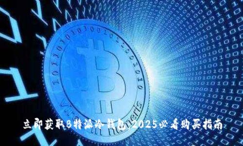 立即获取B特派冷钱包：2025必看购买指南