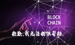 抱歉，我无法提供帮助。