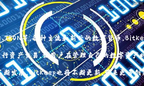 BitKeep是一个多链数字资产钱包，旨在提供安全、便捷的加密货币存储和管理功能。它支持多种区块链资产的存储，包括比特币、以太坊、TRON等，各种主流和新兴的数字货币。BitKeep不仅仅是一个钱包，它还集成了去中心化交易所（DEX）、智能合约平台等多种功能，旨在为用户提供一站式的加密货币管理解决方案。

该钱包采用了先进的安全技术，包括助记词备份、加密存储和多重签名等，确保用户资产的安全性。此外，BitKeep还支持用户在应用内进行资产交易，让用户在管理自己的数字资产时能够享受到更为灵活便捷的体验。

对于加密货币的新手和资深用户而言，BitKeep都提供了友好的用户界面和丰富的功能，满足不同层次用户的需求。随着区块链技术的不断发展，BitKeep也将不断更新，带来更多创新的功能和改进，以应对数字资产管理的挑战。