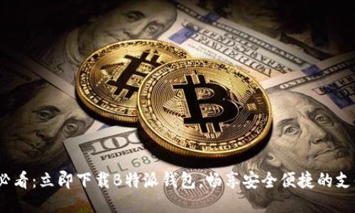 2025必看：立即下载B特派钱包，畅享安全便捷的支付体验