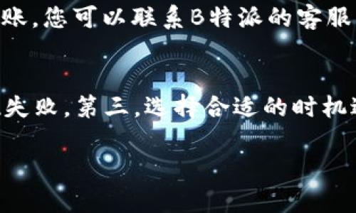 提币流程通常涉及一些技术步骤，以确保您的资产安全。在将BTM（比特币）提现到B特派（B派）的过程中，您应遵循以下步骤。以下内容可以为您提供操作指导。

第一步：准备工作
在开始提币之前，您需要确保拥有以下几个要素：首先，您需要一个B特派账户。如果您还没有账户，建议您前往B特派官网进行注册，并完成必要的身份验证。其次，确保您的BTM钱包内有足够的余额以完成此次提币操作。此外，了解当前的转账费用和处理时间也是十分必要的。

第二步：获取B特派的充值地址
在您的B特派账户中，找到“充值”或“提币”选项。一旦进入该页面，您会看到一个用于接收资产的地址。这通常是一个字符串，由数字和字母组成。请务必仔细复制这一地址，确保没有错误，因为一旦转账，资产可能无法找回。

第三步：登录您的BTM钱包
在复制完B特派地址后，登录到您的BTM钱包。根据您使用的钱包类型，您可能需要输入用户名和密码，或是使用双重身份验证进行登录。

第四步：发起提币操作
登录后，找到“提币”或“发送资产”选项。点击该选项后，系统会提示您输入接收地址。在这里，您需要贴上之前复制的B特派充值地址。此外，您需要输入提币的数量。在这一步骤中仔细检查您输入的信息，确保没有错误。

第五步：确认交易
填写完信息后，系统通常会要求您确认交易。请再次核对接收地址与金额，确保一切无误。有些钱包会要求您输入交易密码，以提升安全性。在确认无误后，您可以进行提交，发起提币请求。

第六步：等待确认
一旦交易请求提交成功，您需要耐心等待。不同的区块链网络对交易的确认时间有差异，这可能取决于网络的拥塞程度。您可以通过查看交易ID追踪交易进度，这通常可以在您的BTM钱包中找到。

第七步：检查B特派账户
最后，您需要定期检查您的B特派账户，以确认资金已成功到账。如果交易成功，您将能够在B特派的资产管理页面看到您刚刚提取的BTM。如果长时间未到账，您可以联系B特派的客服，查询资金状态。

其他注意事项
在提币过程中，以下几点需要特别注意：第一，确保您提币的地址准确无误，以避免资金损失。第二，了解手续费，确保提取的数量能够覆盖手续费，避免提现失败。第三，选择合适的时机进行提现，有时网络拥堵可能会导致交易延迟，选择在网络相对空闲时进行操作会更快。此外，建议定期进行账户和钱包的安全检查，增强您资产的安全性。

通过以上步骤，您应该能够顺利将BTM提现到B特派中。提币过程中需要保持冷静和耐心，遵循每一个步骤，以确保您的交易安全、高效。