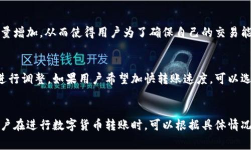 比特派（Bitpie）是一个数字货币钱包，用户可以在其中储存和管理各种加密货币资产。当用户在比特派内进行转账时，是否会产生手续费，主要取决于几个因素，包括转账的性质、所涉及的加密货币以及网络的拥堵情况等。

转账性质影响手续费
在比特派钱包内进行转账时，若用户之间都是使用比特派钱包，通常情况下转账是在内部完成的，这种情况下手续费相对较低，甚至可能不需要手续费。但是，若是用户将数字货币转出到其他钱包或平台，那么就会涉及到网络费用，这通常是用户在进行区块链交易时需要支付的手续费。

不同加密货币的手续费差异
不同类型的加密货币在转账手续费上也会有所不同。例如，比特币（BTC）的转账手续费通常比以太坊（ETH）要高，这主要是由于比特币网络的交易量和拥堵情况所影响。因此，当用户在比特派内进行比特币与以太坊或其他加密货币之间的转账时，手续费的高低也会有所不同。

网络拥堵与手续费
除了币种的种类，网络拥堵也是一个影响手续费的重要因素。当网络交易量很高时，许多用户都在进行转账，这就导致了矿工要处理的交易数量增加，从而使得用户为了确保自己的交易能够尽快被确认，愿意支付更高的手续费。因此，用户在选择转账时间时，可以考虑在网络较为畅通的时段进行，这样可以减少手续费的支出。

如何查看比特派手续费
用户可以在比特派的转账界面查看具体的手续费标准。在进行转账操作时，系统会自动计算出当前网络状态下的手续费，用户可以根据需要进行调整。如果用户希望加快转账速度，可以选择支付较高的手续费，而如果时间较为宽裕，则可以适当降低手续费。

总之
在比特派钱包进行转账时，是否有手续费以及手续费的高低取决于多个因素，包括转账的性质、使用的加密货币种类以及网络的实时状况。用户在进行数字货币转账时，可以根据具体情况，选择适合自己的转账方式和手续费标准。理解这些因素将有助于用户更高效地管理自己的数字资产，同时最大化地降低不必要的费用支出。