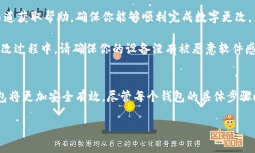 钱包数字更改的操作流程因钱包类型（硬件钱包、软件钱包、手机钱包等）以及具体的服务平台而异。下面是一个一般性的操作步骤，供参考：

### 一、了解钱包类型 
首先，你需要知道自己使用的是哪种类型的钱包。钱包有多种形式，如硬件钱包（如Ledger或Trezor），软件钱包（如Exodus或MyEtherWallet），或者手机钱包（如Coinomi或Trust Wallet）。不同类型的钱包其操作方法可能有所不同。

### 二、登录你的钱包
无论你使用的是哪种钱包，第一步通常是登录你的钱包账户。这可能涉及输入密码、PIN码或通过身份验证应用进行双重验证。在登录后，你可以接触到钱包的主要功能。

### 三、查找数字更改的选项
在钱包的主界面，寻找是否有“设置”或“帐户设置”的选项。这个选项可能会被放置在右上角、左侧菜单或底部导航栏中。在设置菜单中，可以找到更改数字或者其他个人信息的选项。

### 四、进行数字更改
选择“更改数字”后，系统可能会要求你输入当前的数字（如密码或安全码），以确保安全。一旦验证成功，你就可以输入新的数字。这通常是你的钱包地址、交易密码或其他相关信息。

### 五、保存更改并确认
输入新的数字后，确保仔细检查，避免输入错误。大部分钱包会要求你在保存更改前进行确认。这一步至关重要，因为错误的输入可能导致资金丢失或者无法访问你的钱包。

### 六、记录新的数字
在确认更改后，确保将新的数字、安全码等记录在安全的地方。你可以选择写在纸上、存储在密码管理器中，或者通过其他安全的方法保存。这将有助于你日后轻松访问你的钱包。

### 七、测试新数字
最后，进行一次小额的转账测试，以确认新数字的有效性。在进行任何大额交易之前，这一步骤是非常重要的，它可以确保你的更改没有出现问题。

### 八、寻求帮助
如果在任何步骤中遇到难题，许多钱包服务提供了客服支持或在线帮助文档。可以通过这些渠道获取帮助，确保你能够顺利完成数字更改。

遵循以上步骤，你应该能顺利地更改钱包中的数字。但请时刻注意，安全是最重要的。在任何更改过程中，请确保你的设备没有被恶意软件感染，并定期更新你所使用的钱包应用，以防范可能的安全风险。

### 总结
更改钱包数字是一项需要谨慎操作的任务。通过确认每一步，并保持良好的记录，你的数字钱包将更加安全有效。尽管每个钱包的具体步骤略有不同，但总体流程大同小异，了解和掌握这些基本步骤，将帮助你顺利进行数字更改。

希望以上内容能帮助你更好地理解钱包数字更改的操作流程！