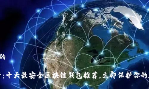 思考一个的

2025必看：十大最安全区块链钱包推荐，立即保护你的数字资产！