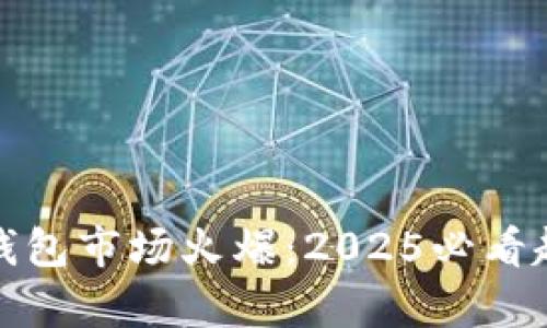 数字货币钱包市场火爆：2025必看趋势与分析