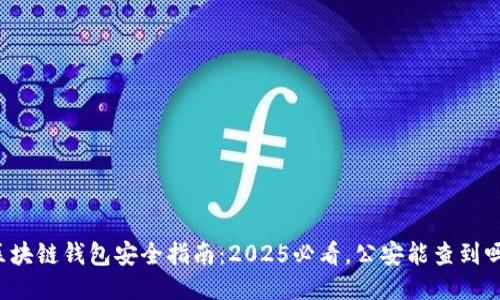 区块链钱包安全指南：2025必看，公安能查到吗？