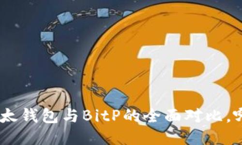 2025必看：比太钱包与BitP的全面对比，哪款更适合你？