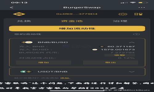 对于“bitp被盗后可以找官方客服吗”这个问题，下面将进行详细解答，同时给出一些建议和最佳实践。

### 比特币被盗后，如何及时寻找官方客服的帮助？2025必看