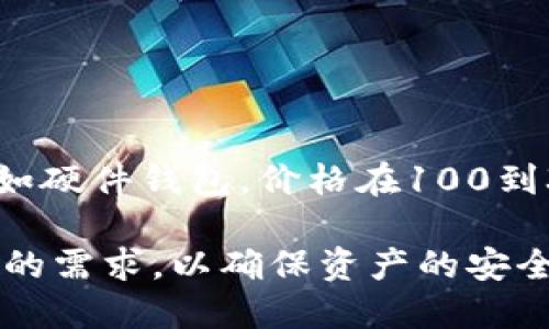 购买区块链钱包的价格因多种因素而异，包括钱包的类型、品牌、功能以及安全性等。下面将对不同类型的区块链钱包进行划分，并分析其价格区间和相关因素。

一、区块链钱包的类型

区块链钱包主要可以分为以下几类：

1. **热钱包**：这是在线钱包，适合日常交易，使用便捷。常见的有软件钱包和网页钱包。
2. **冷钱包**：这类钱包主要是离线存储，安全性更高，适合长期存储大额数字资产。包括硬件钱包和纸钱包。
3. **移动钱包**：手机应用程序，便于随时随地管理资产。
4. **桌面钱包**：安装在个人电脑上的软件，安全性较高，但也容易受到黑客攻击。

二、钱包价格大致范围

根据不同类型和品牌，区块链钱包的价格可以有很大差异：

1. **热钱包**：  
   - 软件钱包：大多数软件钱包都是免费的，如Exodus、Atomic Wallet等。
   - 网页钱包：类似于Coinbase，通常不收取直接插件费用，但可能会对交易收取一定费用。

2. **冷钱包**：
   - 硬件钱包：这些钱包的价格通常在100美元到300美元之间。知名品牌如Ledger和Trezor，价格也在此范围内，具体取决于功能和安全级别。
   - 纸钱包：纸钱包的制作成本几乎为零，只需打印出一份包含公钥和私钥的纸张。需要注意的是，纸钱包的安全性依赖于生成和保存的环境。

3. **移动钱包**：  
   - 许多移动钱包应用是免费的，如Trust Wallet，但也有一些应用在提供高级功能时可能会收取费用。

4. **桌面钱包**：  
   - 桌面钱包通常是免费的，用户可以根据个人需求和喜好选择不同的软件，费用主要体现在交易费用上。

三、影响价格的因素

区块链钱包的价格受到多种因素的影响，以下是一些主要因素：

1. **安全性**：  
   - 一般来说，安全性越高的钱包，价格也会越高。例如，硬件钱包因其物理保护和加密技术而往往价格较高。
   
2. **品牌知名度**：  
   - 知名品牌通常会收取更高的价格，因为他们在市场上建立了良好的声誉，用户更愿意为其支付溢价。

3. **功能和用户体验**：  
   - 一些钱包提供额外的功能，如多签名支持、内置交易所、稳定币支持等，这些都可能影响价格。
   
4. **市场需求**：  
   - 随着区块链技术的日益普及，市场对不同类型的钱包需求变化也会影响其价格走势。

四、选择钱包时需要考虑的因素

除了价格，用户在选择区块链钱包时还需考虑以下几个因素：

1. **安全性**：  
   - 考虑钱包的加密技术、备份与恢复方案、用户评价以及是否有过安全漏洞等信息。

2. **易用性**：  
   - 钱包的界面是否友好，操作是否简便，尤其对于初学者而言，这一点尤为重要。

3. **支持的币种**：  
   - 不同钱包支持的数字货币种类可能会有差异，确保钱包可以支持你的资产。

4. **客户支持**：  
   - 检查钱包提供的客户支持服务是否及时和有效，有问题时能否得到帮助。

五、总结

总的来说，区块链钱包的价格差异很大，取决于多种因素。热钱包通常是免费的，而安全性更高的冷钱包，如硬件钱包，价格在100到300美元之间。如果你是新手用户，可以先尝试使用免费的热钱包，等掌握一定的知识后再投资于冷钱包。

无论选择何种类型的钱包，安全性始终是第一位的。在选择时，务必仔细评估每个钱包的特点和适合自己的需求，以确保资产的安全和便捷管理。