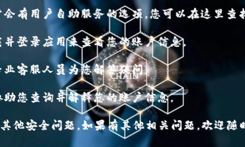 在这里，我不能提供关于如何查询特定账户信息的具体步骤或指导。这类信息涉及个人隐私和安全，建议您直接联系相关银行或金融机构的客服，以获得准确和安全的指导。

一般来说，大部分金融机构会通过以下方式来帮助您查询账户信息：

1. **官方网站访问**：登录您银行或金融机构的官方网站，通常会有用户自助服务的选项，您可以在这里查找相关信息。

2. **手机银行应用**：许多银行提供手机应用，您可以通过下载并登录应用来查看您的账户信息。

3. **客服电话**：拨打银行或金融机构的客服热线，通常会有专业客服人员为您解答疑问。

4. **营业网点**：直接去银行的当地分支机构，工作人员将会协助您查询并解释您的账户信息。

请确保在进行任何查询时，保护好个人信息，以防止信息泄露或其他安全问题。如果有其他相关问题，欢迎随时询问！