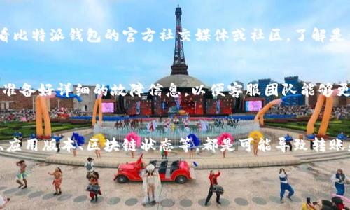 比特派钱包（Bitpie Wallet）是一个热门的数字资产管理工具，它支持多种加密货币的存储和转账。然而，用户在使用过程中，有时可能会遇到无法进行转账的情况。这篇文章将为您详细分析可能导致比特派钱包无法转账的原因，并提供一些解决方案，帮助您顺利完成转账操作。

一、网络问题
在使用比特派钱包时，网络连接是至关重要的。如果您的手机或电脑未能连接到互联网，或者连接不稳定，都会导致无法进行转账操作。因此，首先要检查您的网络连接，确保Wi-Fi或移动数据正常工作。

二、钱包版本过期
比特派钱包的开发团队定期对软件进行更新，以修复漏洞和提升用户体验。如果您使用的版本过旧，可能会面临与转账相关的功能问题。因此，请访问应用商店检查是否有可用的更新，并及时下载和安装最新版本。

三、区块链网络拥堵
加密货币的转账依赖于区块链网络。如果网络繁忙，比如在高交易量的时期，转账的确认时间可能会被延迟。在这种情况下，您可以选择稍后再进行转账，或者调整转账手续费，以提高优先级。

四、转账额度限制
比特派钱包对单笔转账金额和每日转账总额可能有一定限制。如果您的转账金额超过规定的限额，系统将拒绝该交易。不同的加密货币有不同的限额，请查看比特派钱包的官方文档或直接咨询其客服。

五、地址错误或无效
在进行转账时，确保您输入的接收地址正确无误。任何一个字符的错误都可能导致转账失败。此外，有些钱包或交易所的地址格式可能与其他钱包不兼容，因此请确认接收方钱包支持您要转账的加密货币。

六、账户安全设置
比特派钱包提供了一些安全设置，例如二步验证。如果您启用了这些安全措施，可能需要通过额外的验证才能进行转账操作。如果您未能完成这些步骤，转账将会被阻止。确保您了解并完成这些安全措施，以顺利完成转账。

七、创建交易时的错误
在创建交易时，可能因为网络波动或操作不当导致秩序无法正常创建。建议您在创建交易前，确保相关信息的准确性，并在网络稳定的情况下进行操作。可以尝试多次创建交易，或重启应用程序。

八、钱包中无足够余额
在尝试转账之前，请确保您的钱包中有足够的余额以覆盖转账金额和相关的交易费用。如果余额不足，系统将无法处理您的转账请求。查看您的钱包余额，确保余额符合转账要求。

九、应用故障或故障报告
在某些情况下，比特派钱包可能会由于内部故障而无法进行转账。如果您发现自己的操作无法完成，但排除了上述原因，可以尝试重启应用程序，或查看比特派钱包的官方社交媒体或社区，了解是否有其他用户报告同样的问题。这有助于确认问题的普遍性并获得解决策略。

十、与客服沟通
如果经过以上排查，您仍然无法转账，建议您直接联系比特派钱包的客服团队。他们可以提供专业的技术支持和帮助，帮助您解决问题。在联系之前，请准备好详细的故障信息，以便客服团队能够更高效地帮助您。

总结
比特派钱包作为一款多功能的数字资产管理工具，虽然在正常使用中遇到转账问题的几率较小，但用户在操作中仍需注意各种潜在的因素。网络问题、应用版本、区块链状态等，都是可能导致转账失败的重要因素。希望这篇文章能帮助您了解比特派钱包转账无法进行的各种可能原因，并提供切实可行的解决方案，让您的数字资产管理更加顺利。

如果您还有其他关于比特派钱包的疑问或需要进一步的帮助，请随时反馈。管理好您的数字资产，保障安全是每个用户的责任和义务。