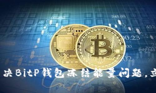 2025必看：如何解决BitP钱包冻结能量问题，立即恢复您的资产！