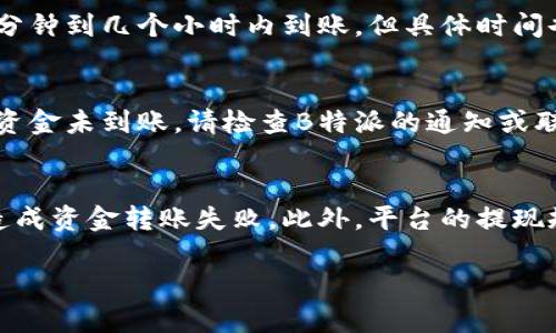 要将B特派的资金转到支付宝，您可以按以下步骤进行操作：

步骤一：打开B特派应用
首先，确保您已经在您的手机上安装并登录B特派应用。如果您还没有安装，可以在应用商店进行下载并注册账号。

步骤二：进入资金管理界面
登录后，您需要寻找“资金管理”或者“我的钱包”等类似的选项。通常，这些选项可以在主界面或侧边菜单中找到。

步骤三：选择提现或转账选项
在资金管理界面，您应该能够看到“提现”、“转账”或“充值”的选项。点击“提现”或“转账”以进入下一步。

步骤四：选择提现方式
在提现选项中，您会看到多种提现方式。选择“支付宝”作为您的提现方式。有时，您需要绑定自己的支付宝账户，确保该账户处于激活状态。

步骤五：输入提现金额
在选择支付宝之后，系统通常会要求您输入要提现的金额。请注意，部分平台可能会对提现金额设定上下限。

步骤六：确认信息
在输入完提现金额后，仔细核对您的支付宝账号和提现金额。如果信息无误，请点击“确认”或“提交”按钮。

步骤七：等待处理
提交请求后，资金将会进入处理阶段。一般情况下，资金会在几分钟到几个小时内到账，但具体时间也可能因银行处理速度而异。

步骤八：确认到账信息
最后，您可以登录您的支付宝账户，查看资金是否已到账。如果资金未到账，请检查B特派的通知或联系客服询问情况。

注意事项
在进行提现操作时，请务必确保您的账户信息准确无误，以免造成资金转账失败。此外，平台的提现规则可能会有变化，请您在操作前确认最新的提现政策和手续。

希望以上步骤能帮助您顺利将B特派的资金转到支付宝！