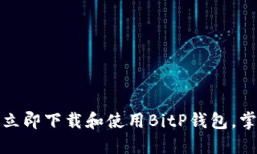2025必看：如何立即下载和使用BitP钱包，掌控你的数字货币