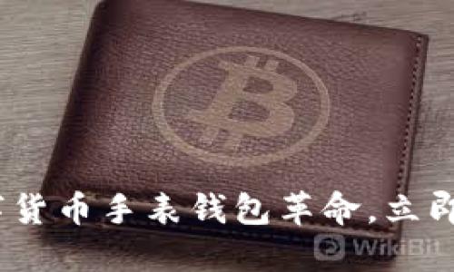 2025必看：数字货币手表钱包革命，立即拥抱便捷生活！