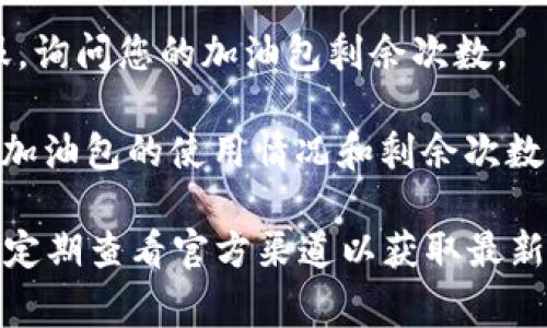 比特派加油包的剩余次数指的是在使用比特派钱包进行充值或交易时，用户可以使用的加油包剩余次数。这种加油包通常是指用户购买的额外服务，用于快速完成交易或增加交易额度。

如果您想查看您的比特派加油包的剩余次数，通常可以通过以下方式进行：

1. **登录应用**：打开您的比特派钱包应用，并登录到您的账户。
  
2. **查看账户信息**：在应用的首页或个人中心，通常会有账户概览或相关信息的选项，您可以在这里找到加油包的相关信息。

3. **联系客服**：如果在应用中找不到相关信息，可以尝试联系比特派的客服，询问您的加油包剩余次数。

4. **检查通知和更新**：比特派可能会通过应用通知或邮件向用户发送有关加油包的使用情况和剩余次数的更新。

请注意，加油包的政策和功能可能会根据比特派的更新而有所变化，因此建议定期查看官方渠道以获取最新信息。