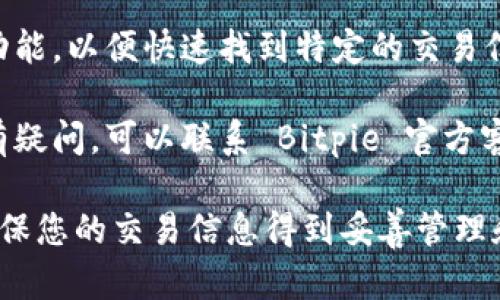 要查看 Bitpie 官方钱包的订单记录，您可以按照以下步骤进行操作：

1. **登录您的 Bitpie 钱包**：首先，您需要打开 Bitpie 官方钱包应用并登录您的账户。如果您还没有账户，则需要先注册一个。

2. **访问交易记录**：登录后，在钱包主界面上寻找“交易记录”或“订单”选项。这通常会在主菜单或者个人账户设置中找到。

3. **查看历史交易**：进入交易记录后，您将能够看到所有历史交易的详细信息，包括订单的时间、金额、交易状态等。

4. **使用搜索功能**：如果您的订单记录较多，您可以使用搜索或过滤功能，以便快速找到特定的交易信息。

5. **联系客服**：如果您在应用中找不到所需的信息，或者对您的订单有疑问，可以联系 Bitpie 官方客服以获取帮助。

通过这些步骤，您可以方便地查看您的 Bitpie 官方钱包的订单记录，确保您的交易信息得到妥善管理和监控。如果您还有其他具体问题或需要进一步的帮助，请随时向我询问。