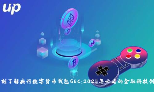 立刻了解央行数字货币钱包GEC：2025年必看的金融科技创新