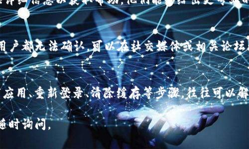 如果您在使用B特派时遇到“一直显示未确认”的问题，可能有几个不同的原因和解决方法。以下是一些常见的解决方法，可以帮助您排除故障：

### 1. 检查网络连接
确保您的设备连接到互联网。网络连接的不稳定可能会导致应用无法完成确认过程。尝试切换Wi-Fi和移动数据，看看是否有改善。

### 2. 更新应用程序
确保您的B特派应用程序是最新版本。访问应用商店，查看是否有可用的更新，并确保及时更新。

### 3. 重新登录账户
尝试登出您的账户，然后重新登录。有时，简单的账户重新认证就能解决问题。

### 4. 清除应用缓存
在手机设置中找到B特派，进入应用信息，选择清除缓存。这可以帮助消除因缓存过期或损坏所导致的问题。

### 5. 检查账户状态
确保您的B特派账户没有被暂时冻结或存在其他的限制。您可以通过联系客服确认账户状态。

### 6. 联系客服
如果以上步骤都无法解决问题，联系B特派的客服团队，提供详细信息以获取帮助。他们能够给出更专业的处理建议。

### 7. 其他可能问题
在某些情况下，应用程序的服务器可能出现故障，导致所有用户都无法确认。可以在社交媒体或相关论坛查看是否有其他用户也遇到类似的情况。

### 总结
遇到B特派“一直显示未确认”的问题时，通过检查网络、更新应用、重新登录、清除缓存等步骤，往往可以解决大部分问题。如有需要，可与客服联系以获得进一步支持。

希望以上信息能帮助您解决问题！如果有任何其他疑问，请随时询问。