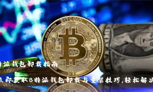 # B特派钱包卸载指南

## 立即获取B特派钱包卸载与重装技巧，轻松解决问题！